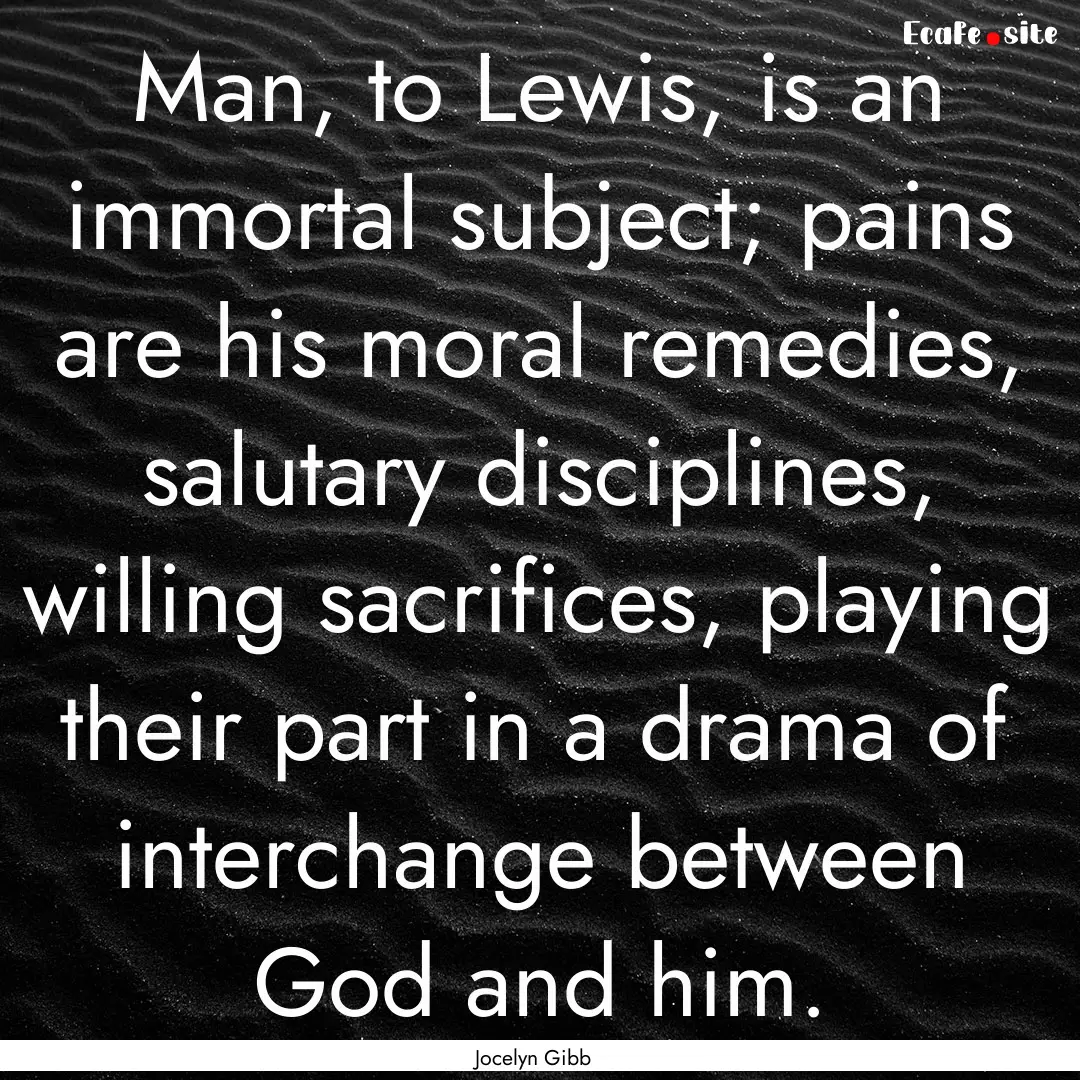 Man, to Lewis, is an immortal subject; pains.... : Quote by Jocelyn Gibb