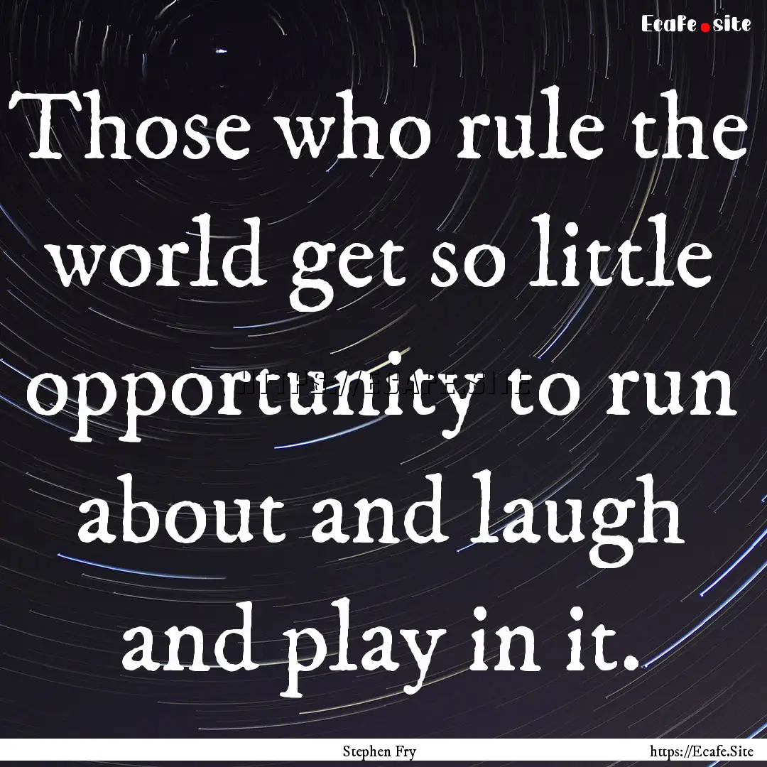 Those who rule the world get so little opportunity.... : Quote by Stephen Fry