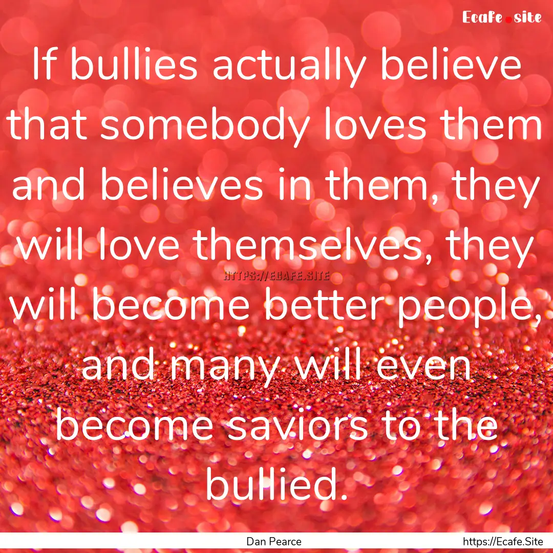 If bullies actually believe that somebody.... : Quote by Dan Pearce