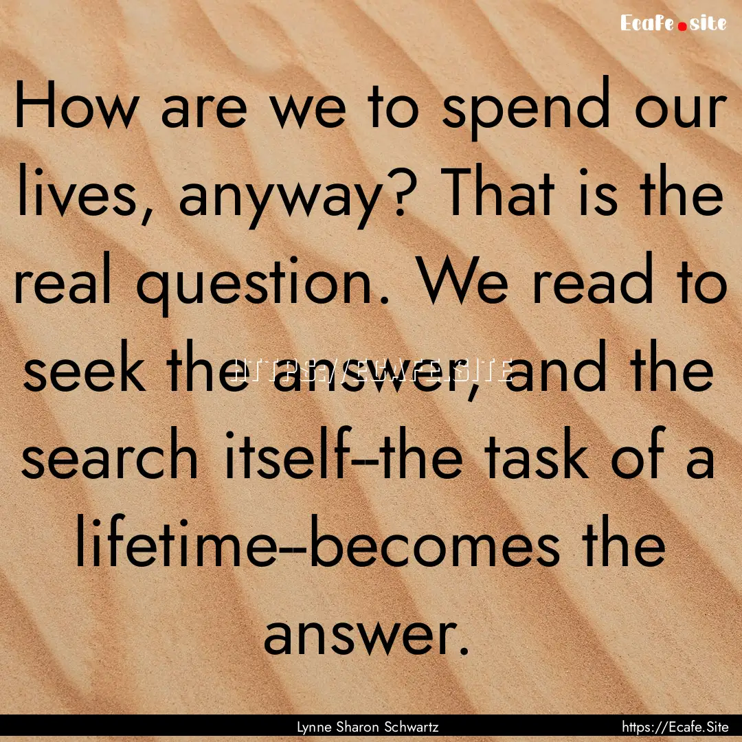 How are we to spend our lives, anyway? That.... : Quote by Lynne Sharon Schwartz