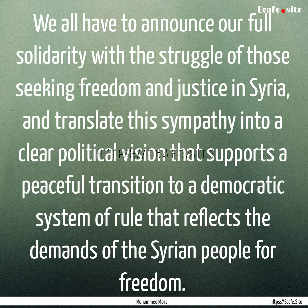 We all have to announce our full solidarity.... : Quote by Mohammed Morsi