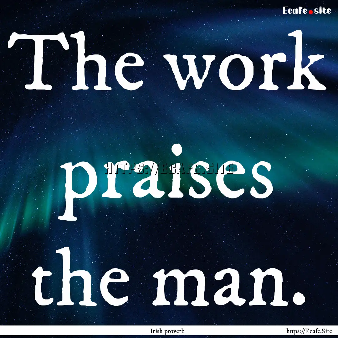 The work praises the man. : Quote by Irish proverb