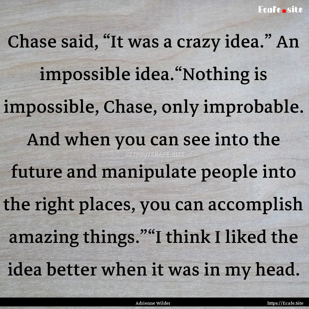 Chase said, “It was a crazy idea.” An.... : Quote by Adrienne Wilder