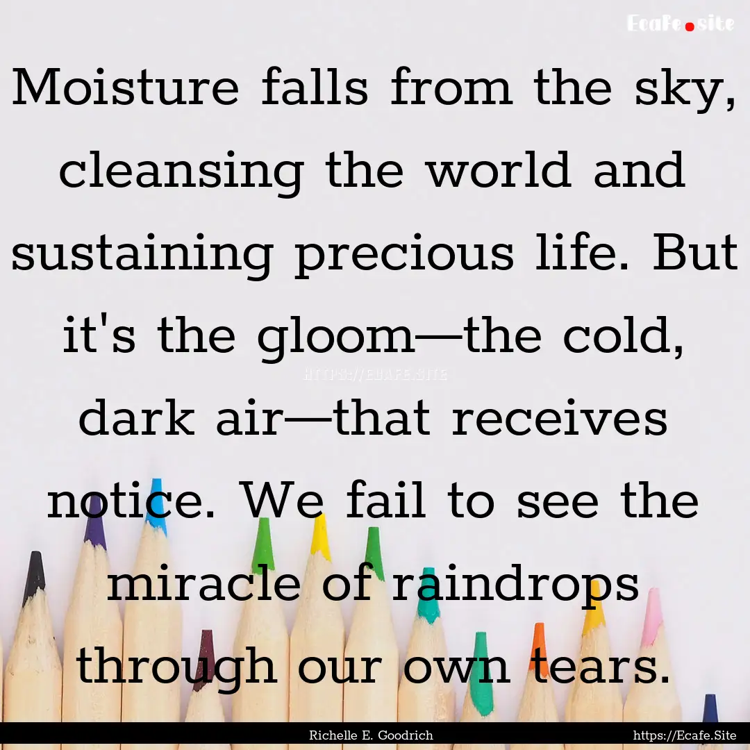 Moisture falls from the sky, cleansing the.... : Quote by Richelle E. Goodrich