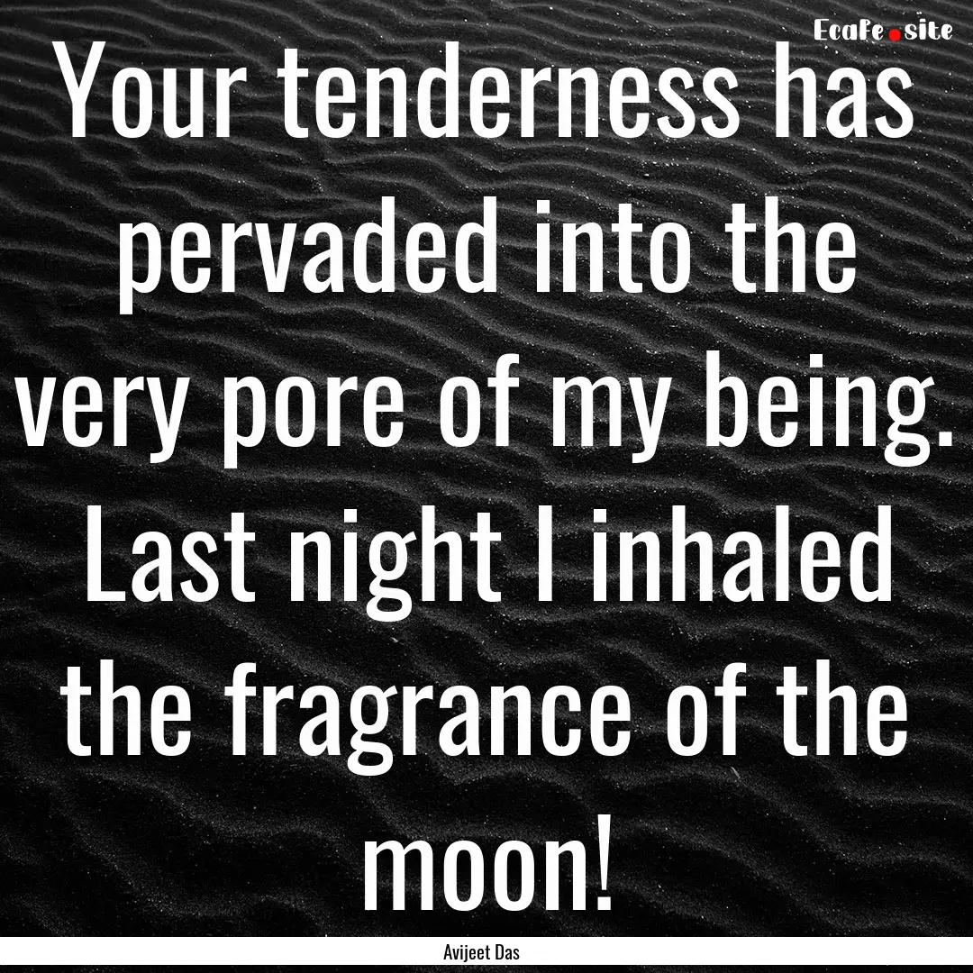 Your tenderness has pervaded into the very.... : Quote by Avijeet Das