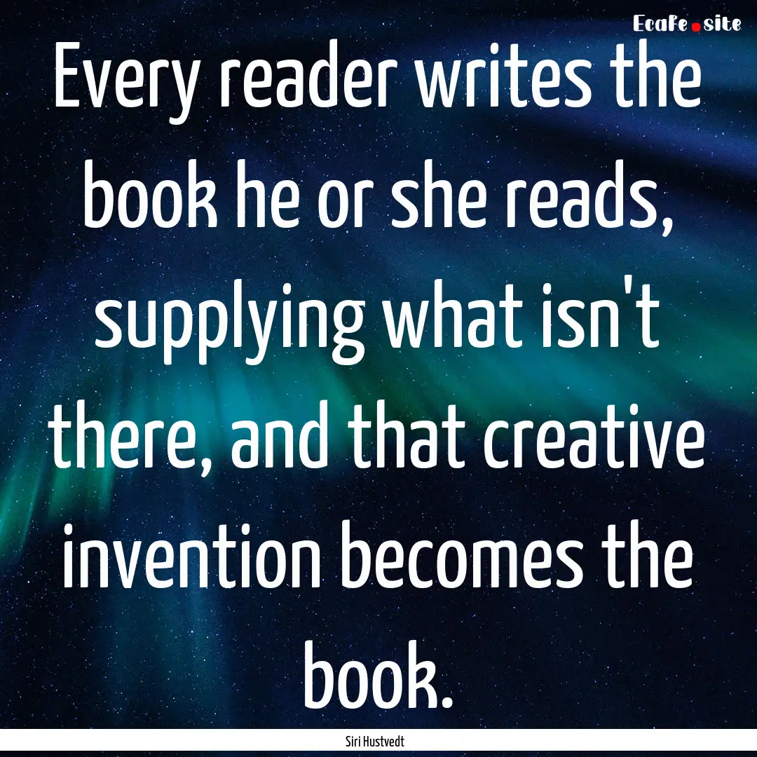 Every reader writes the book he or she reads,.... : Quote by Siri Hustvedt