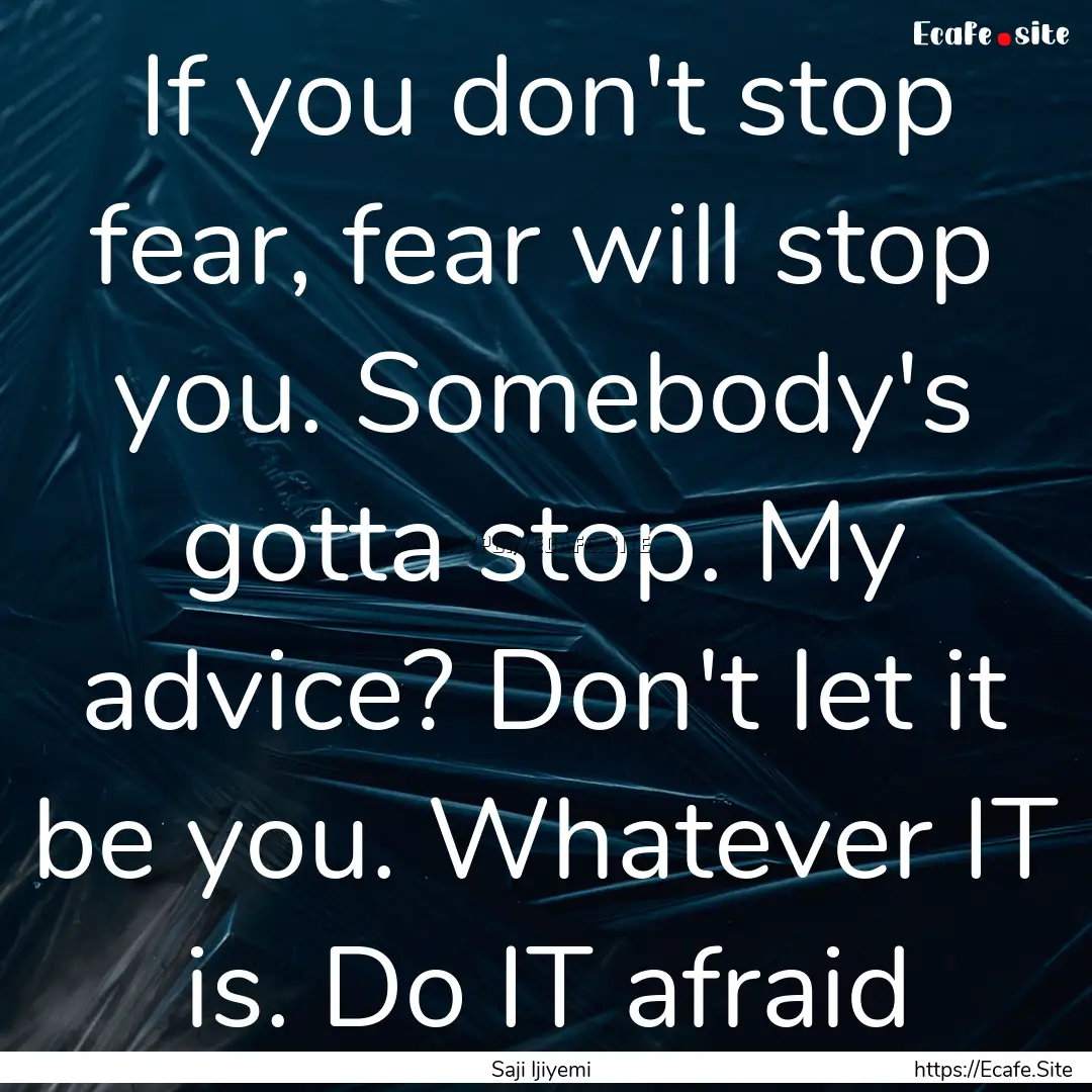 If you don't stop fear, fear will stop you..... : Quote by Saji Ijiyemi