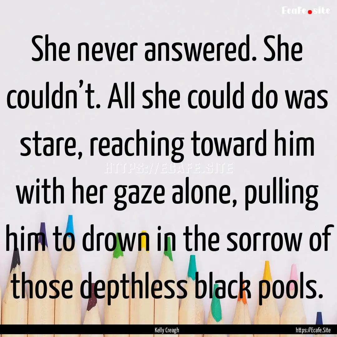 She never answered. She couldn’t. All she.... : Quote by Kelly Creagh