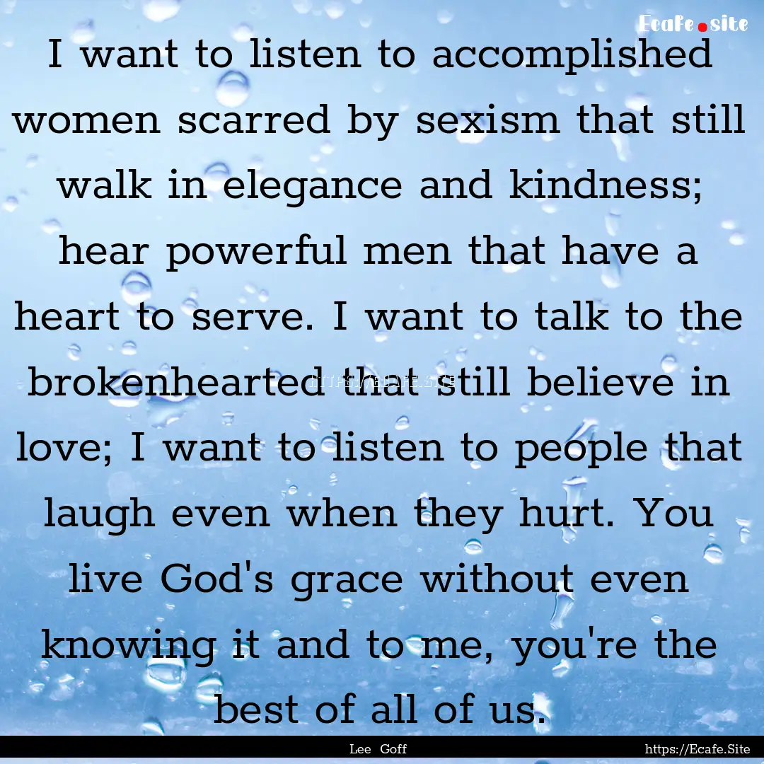 I want to listen to accomplished women scarred.... : Quote by Lee Goff