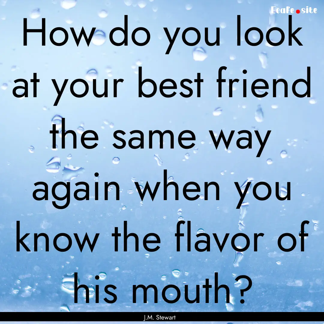 How do you look at your best friend the same.... : Quote by J.M. Stewart