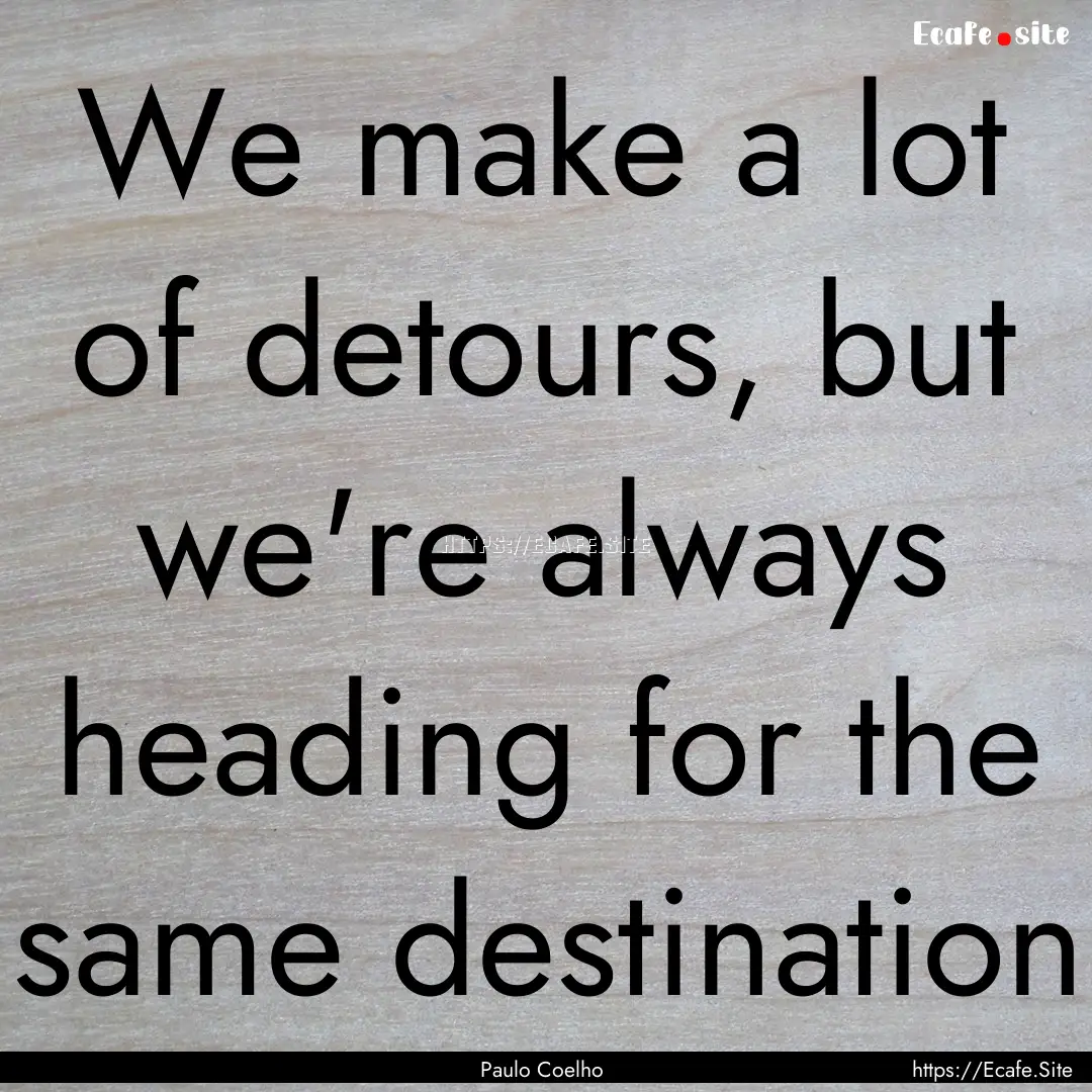 We make a lot of detours, but we're always.... : Quote by Paulo Coelho