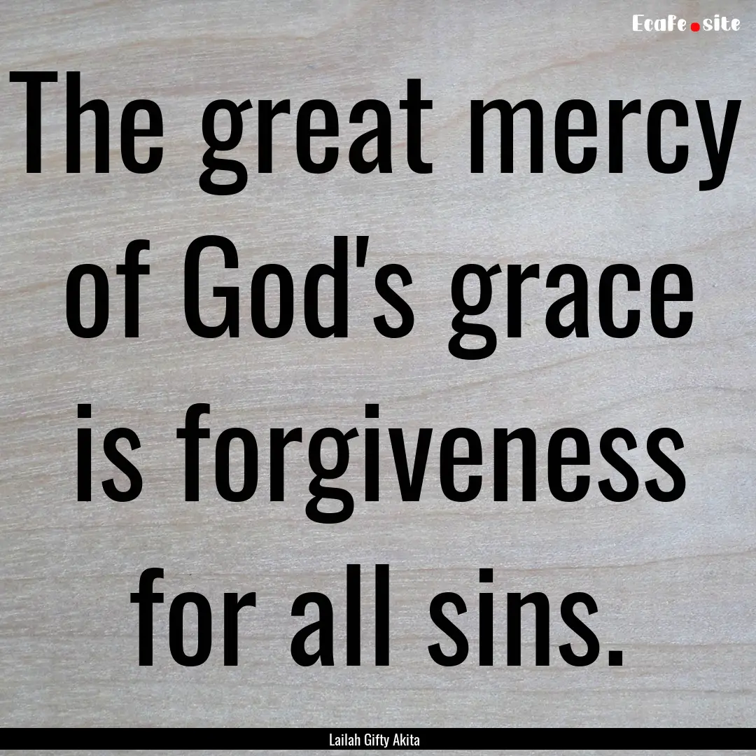 The great mercy of God's grace is forgiveness.... : Quote by Lailah Gifty Akita