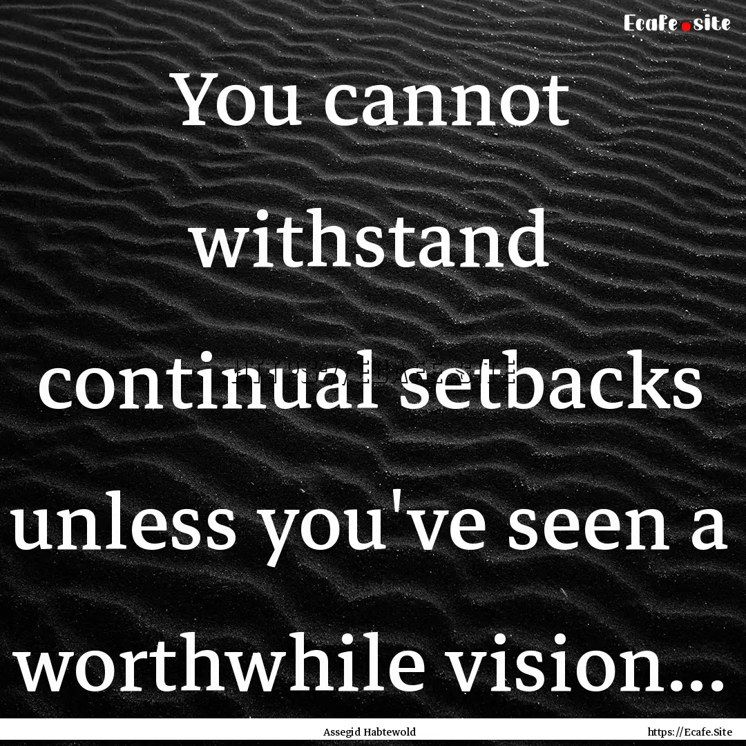 You cannot withstand continual setbacks unless.... : Quote by Assegid Habtewold