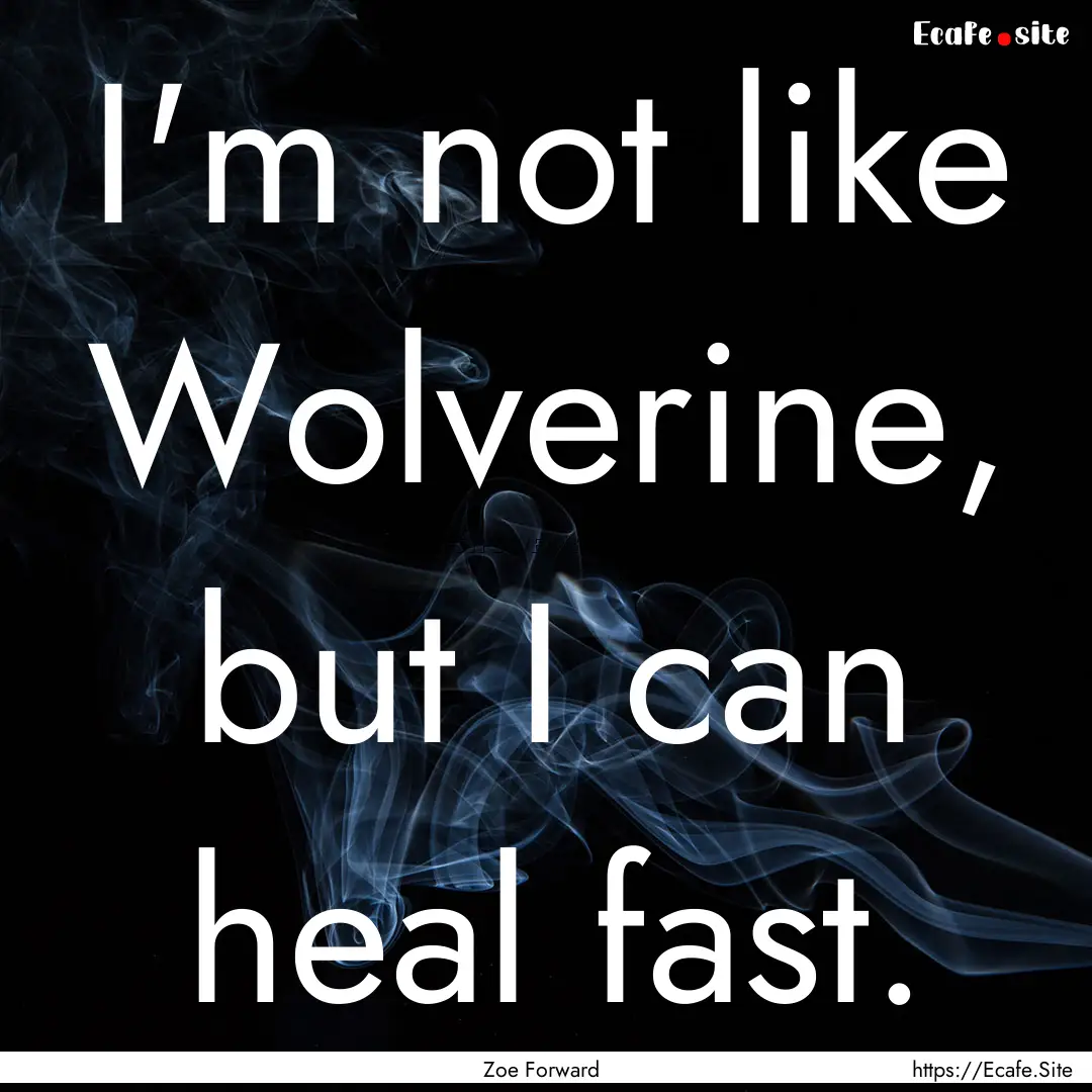 I'm not like Wolverine, but I can heal fast..... : Quote by Zoe Forward