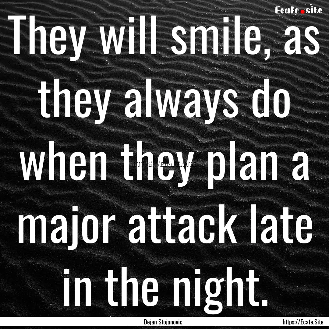 They will smile, as they always do when they.... : Quote by Dejan Stojanovic