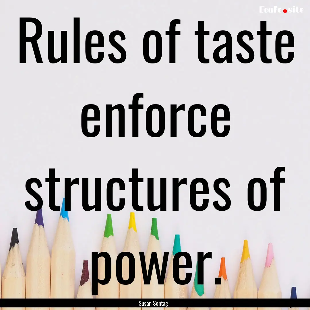 Rules of taste enforce structures of power..... : Quote by Susan Sontag