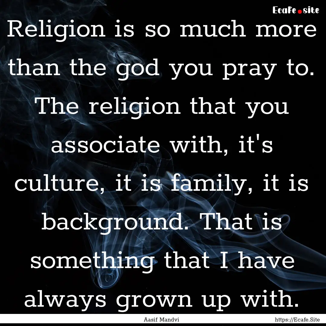 Religion is so much more than the god you.... : Quote by Aasif Mandvi