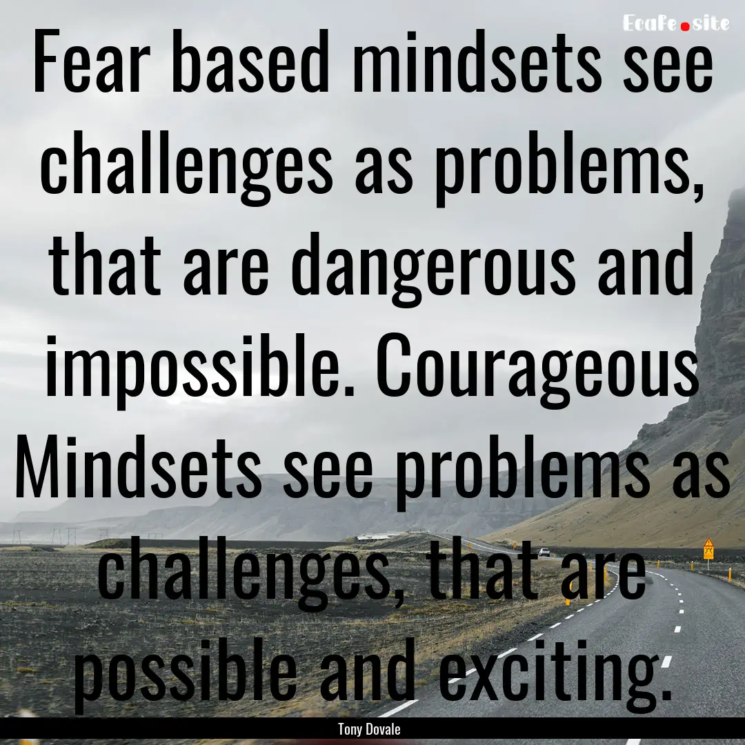 Fear based mindsets see challenges as problems,.... : Quote by Tony Dovale