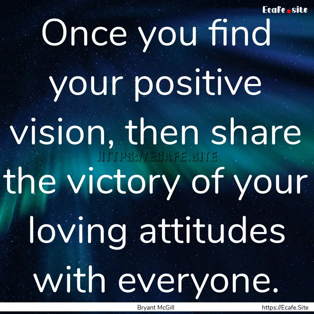 Once you find your positive vision, then.... : Quote by Bryant McGill