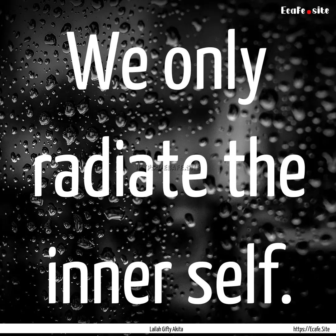 We only radiate the inner self. : Quote by Lailah Gifty Akita