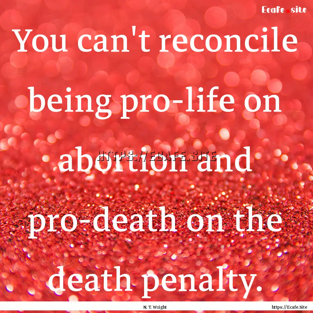 You can't reconcile being pro-life on abortion.... : Quote by N. T. Wright