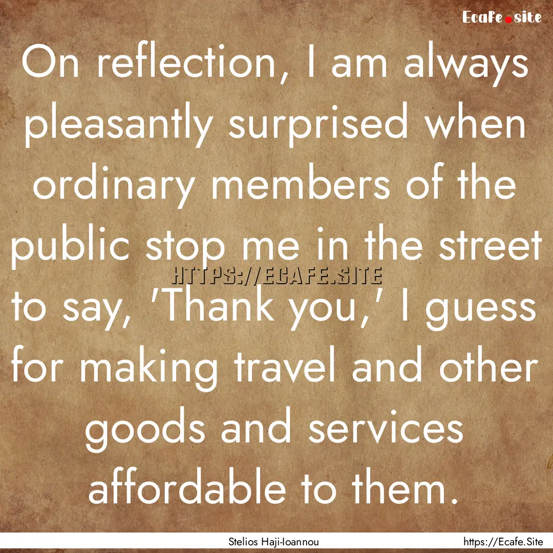 On reflection, I am always pleasantly surprised.... : Quote by Stelios Haji-Ioannou