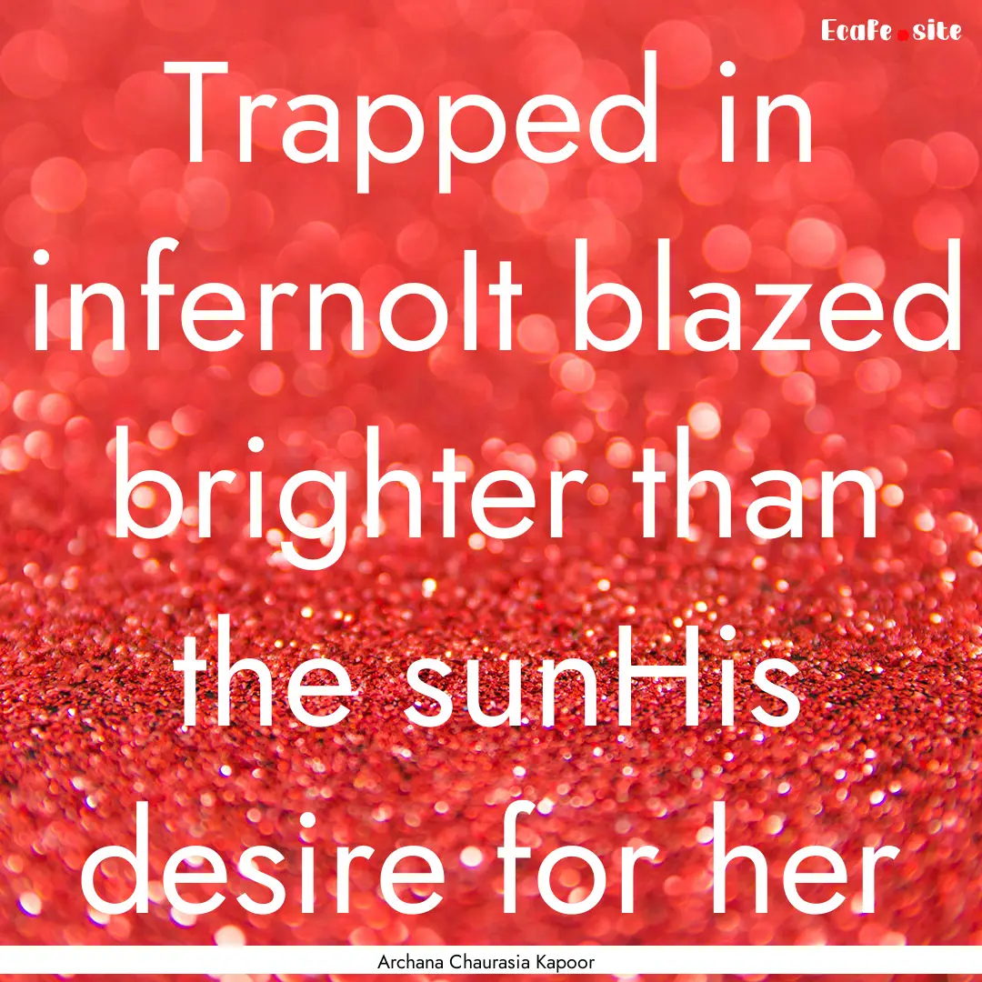 Trapped in infernoIt blazed brighter than.... : Quote by Archana Chaurasia Kapoor