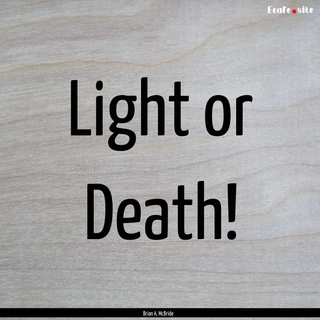 Light or Death! : Quote by Brian A. McBride