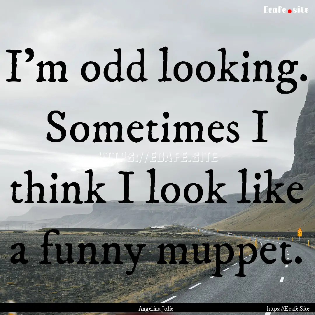 I'm odd looking. Sometimes I think I look.... : Quote by Angelina Jolie