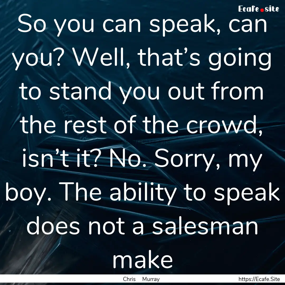 So you can speak, can you? Well, that’s.... : Quote by Chris Murray