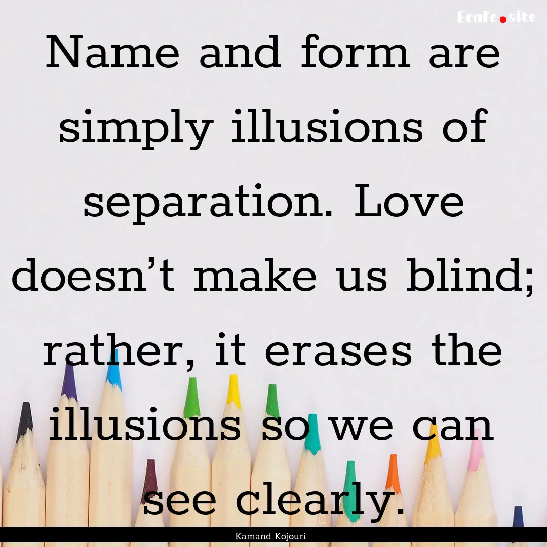 Name and form are simply illusions of separation..... : Quote by Kamand Kojouri