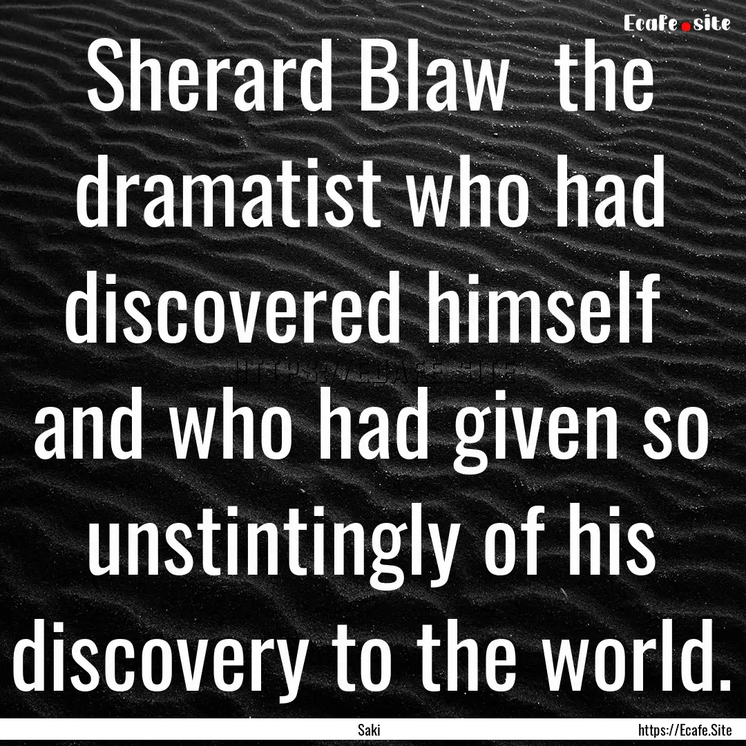 Sherard Blaw the dramatist who had discovered.... : Quote by Saki