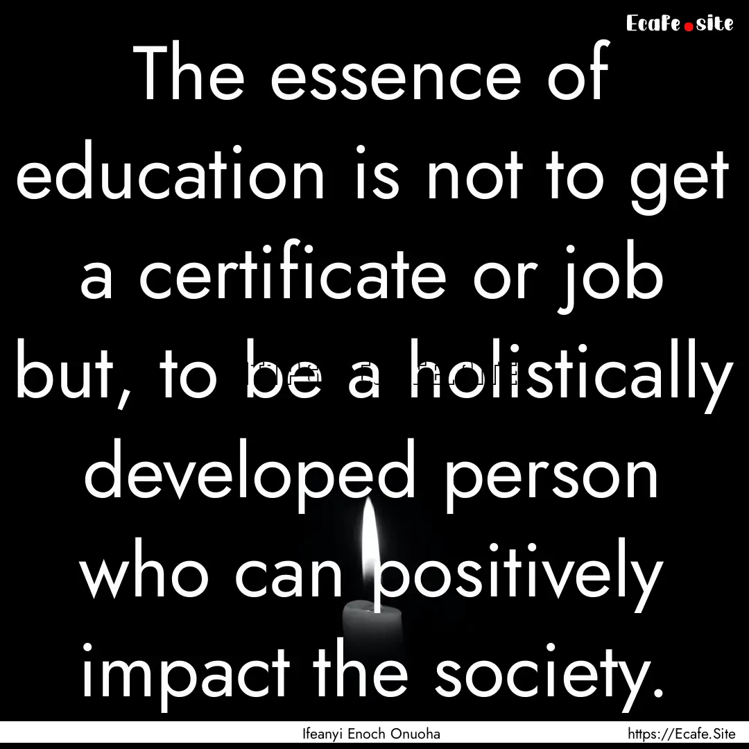 The essence of education is not to get a.... : Quote by Ifeanyi Enoch Onuoha