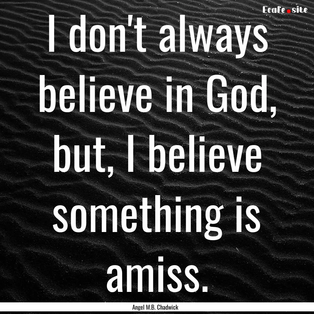 I don't always believe in God, but, I believe.... : Quote by Angel M.B. Chadwick