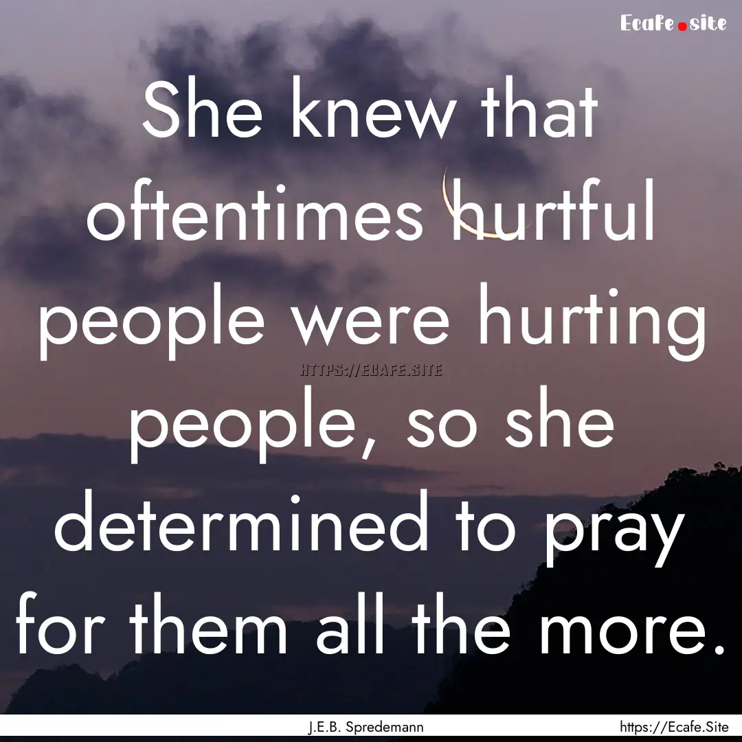 She knew that oftentimes hurtful people were.... : Quote by J.E.B. Spredemann