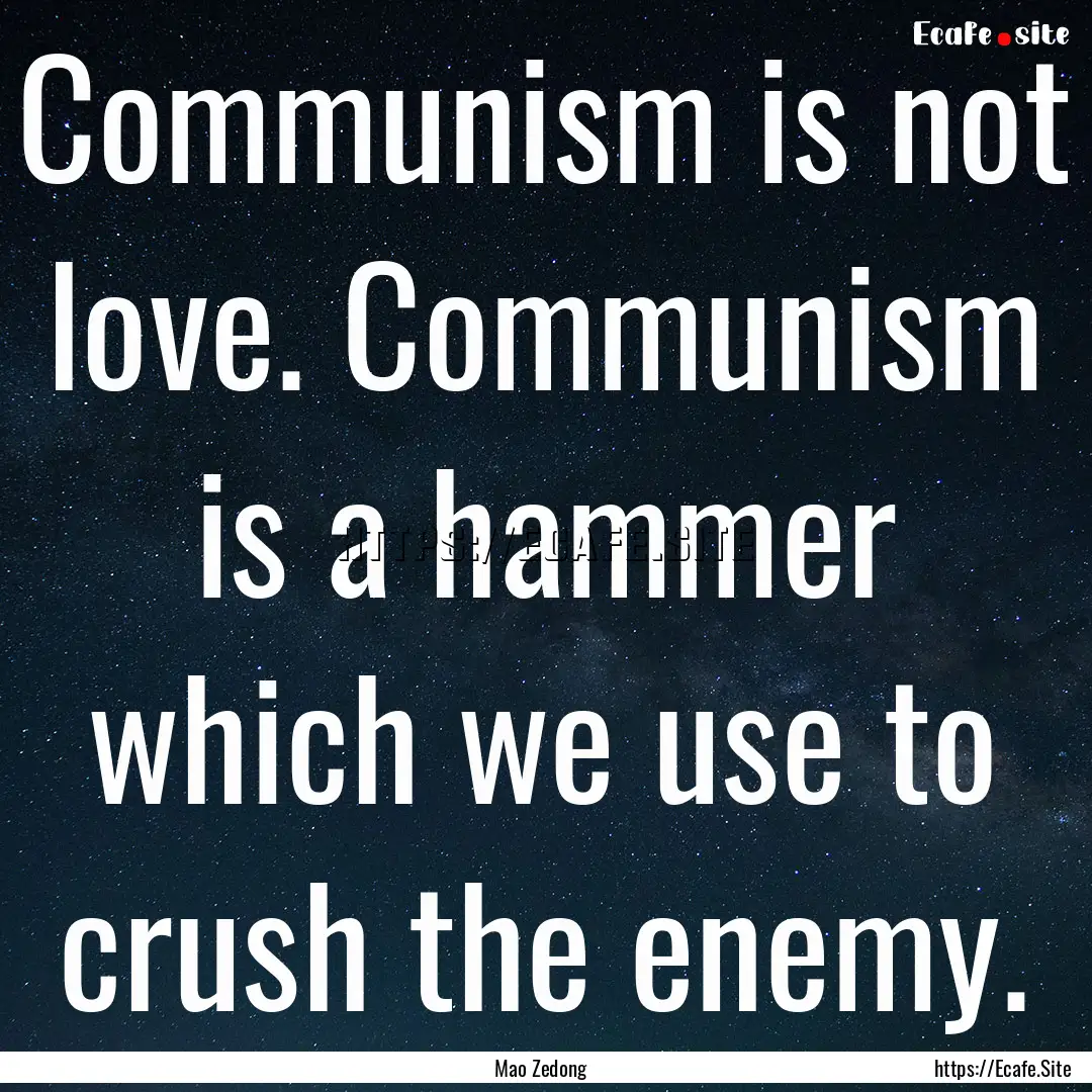 Communism is not love. Communism is a hammer.... : Quote by Mao Zedong