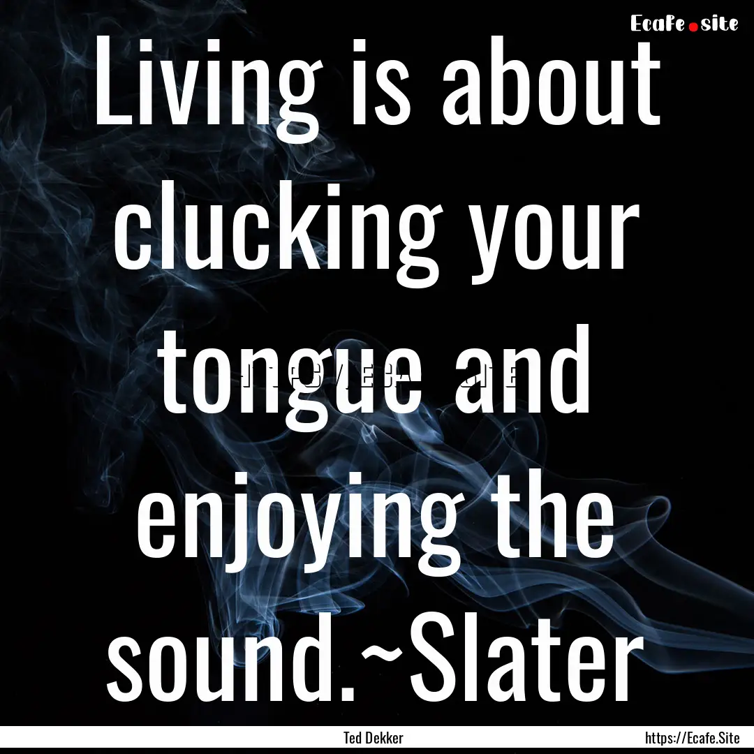 Living is about clucking your tongue and.... : Quote by Ted Dekker