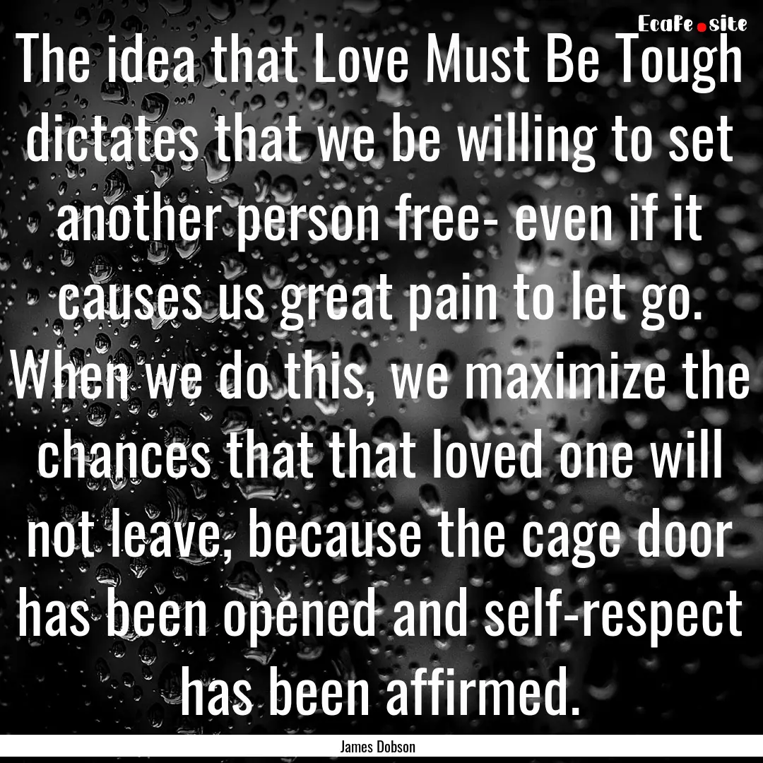 The idea that Love Must Be Tough dictates.... : Quote by James Dobson