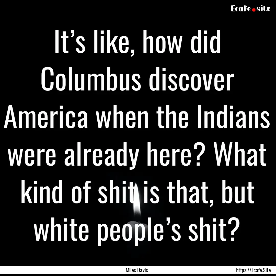 It’s like, how did Columbus discover America.... : Quote by Miles Davis