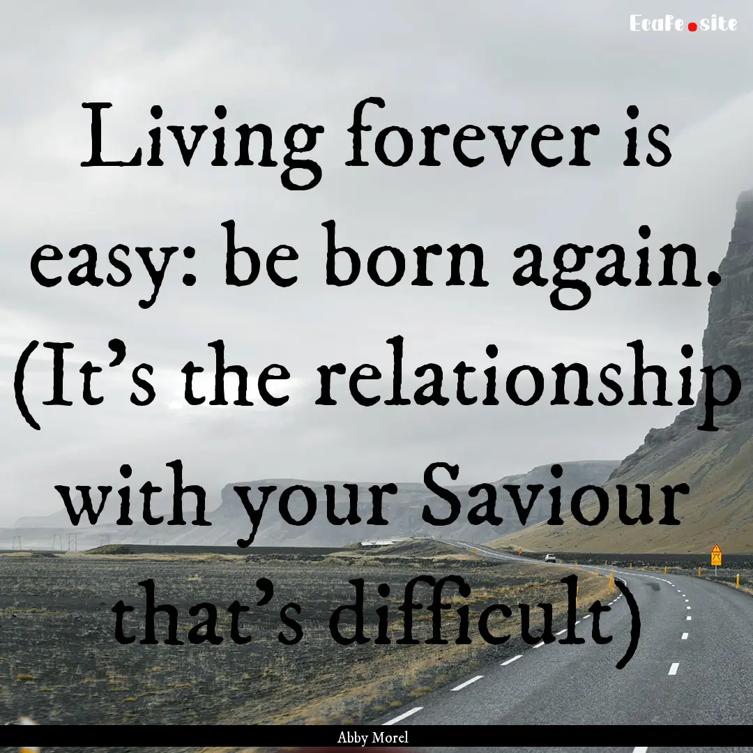 Living forever is easy: be born again. (It's.... : Quote by Abby Morel