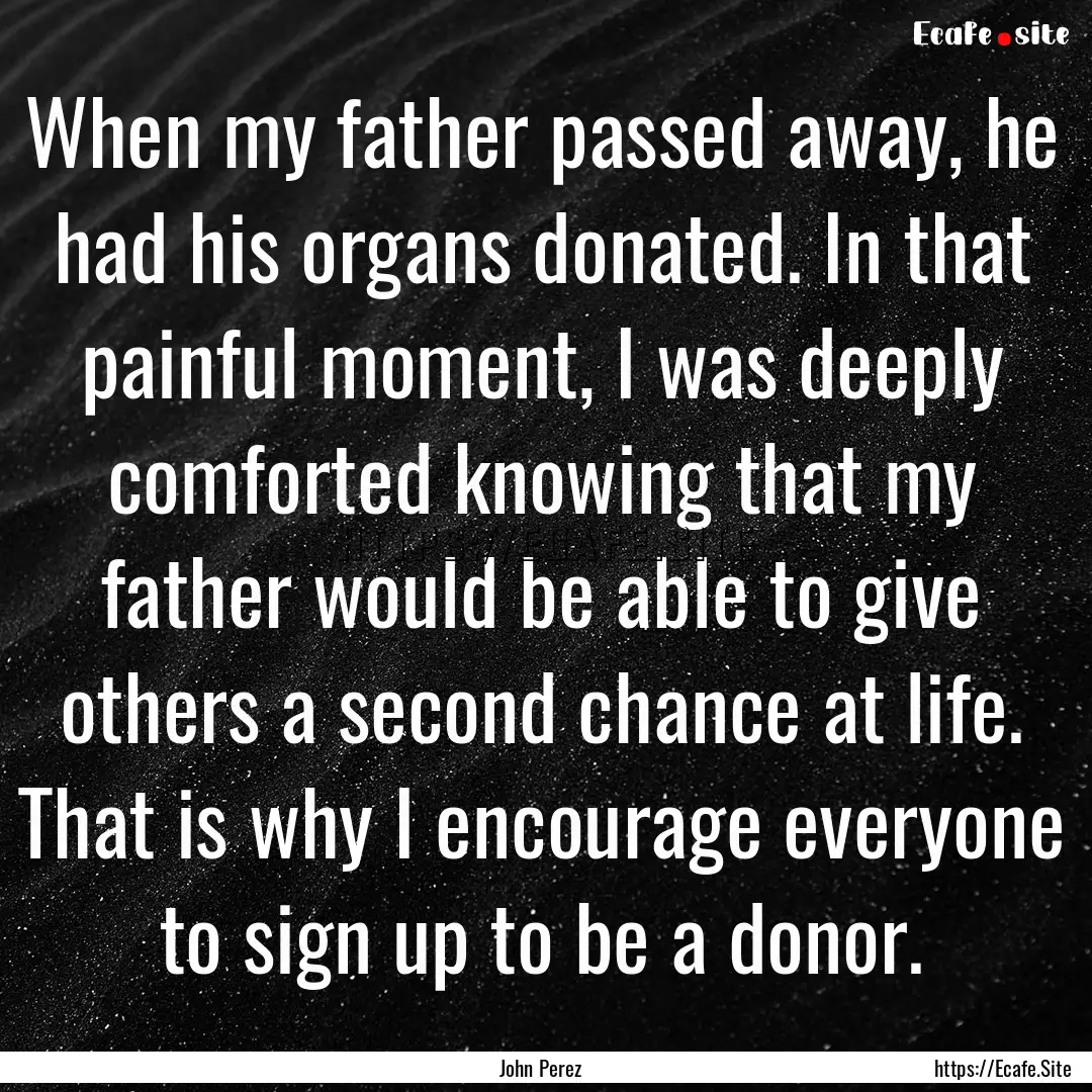 When my father passed away, he had his organs.... : Quote by John Perez