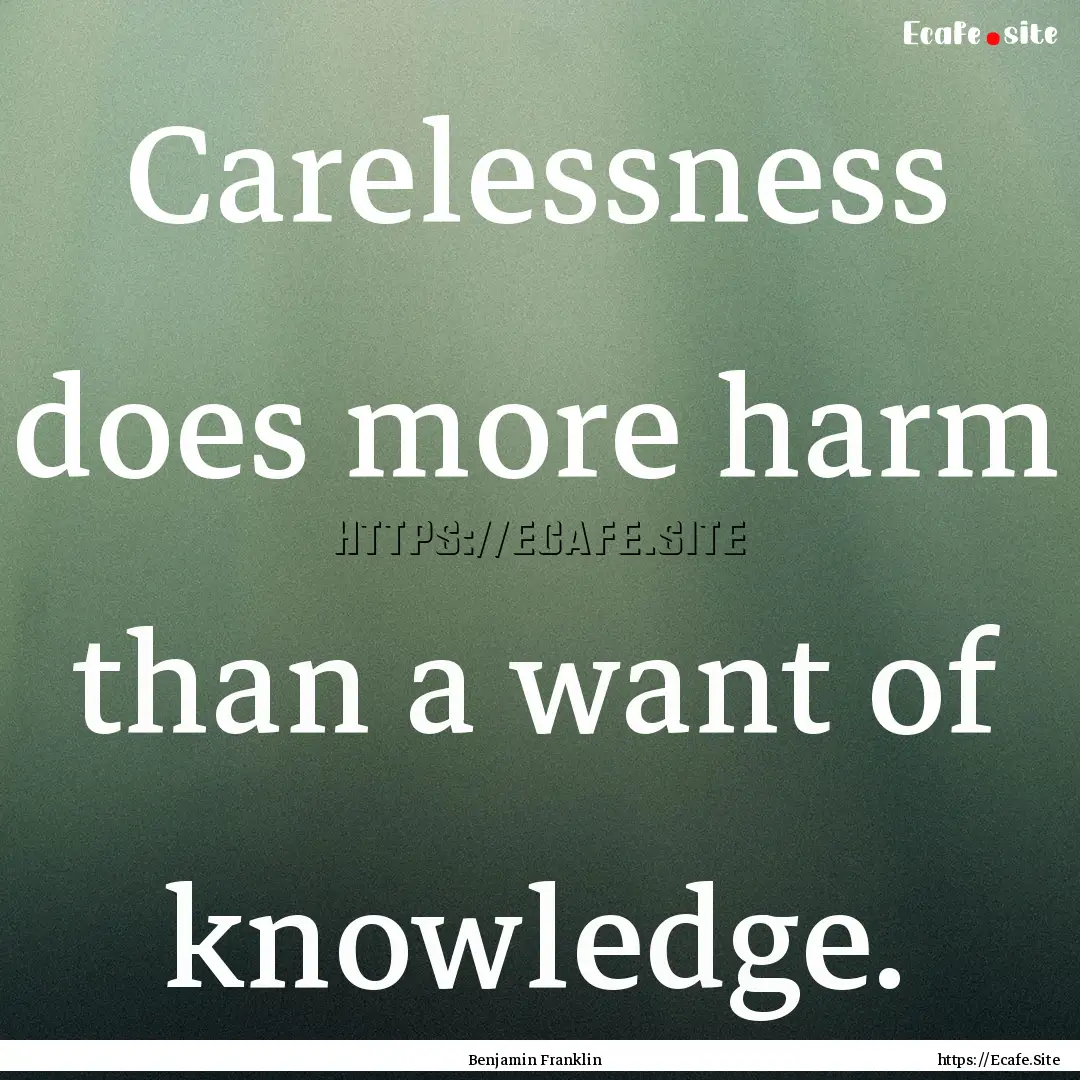 Carelessness does more harm than a want of.... : Quote by Benjamin Franklin