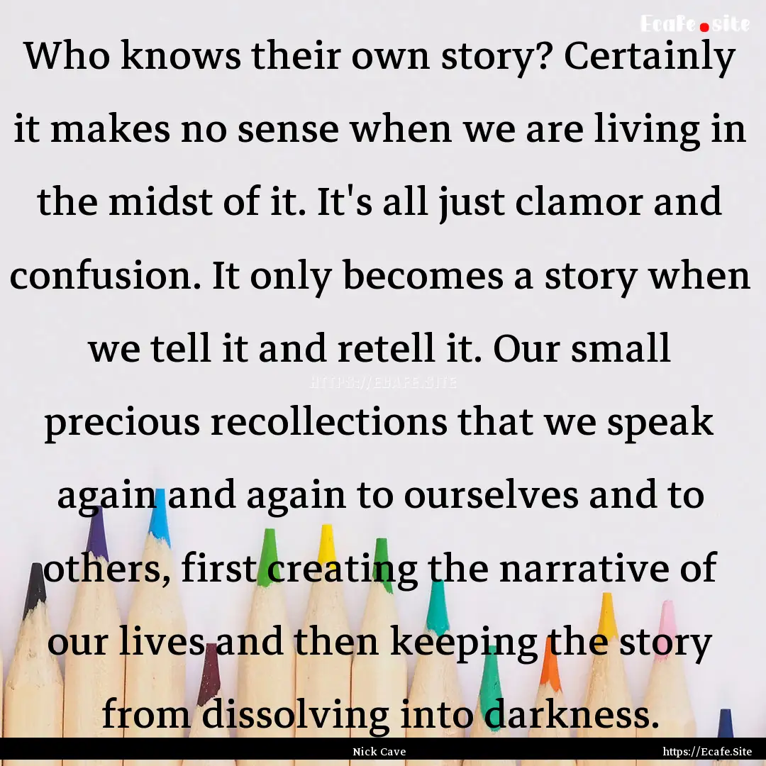 Who knows their own story? Certainly it makes.... : Quote by Nick Cave