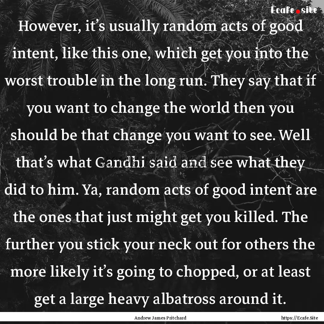 However, it’s usually random acts of good.... : Quote by Andrew James Pritchard