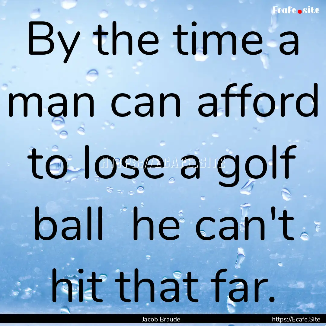 By the time a man can afford to lose a golf.... : Quote by Jacob Braude