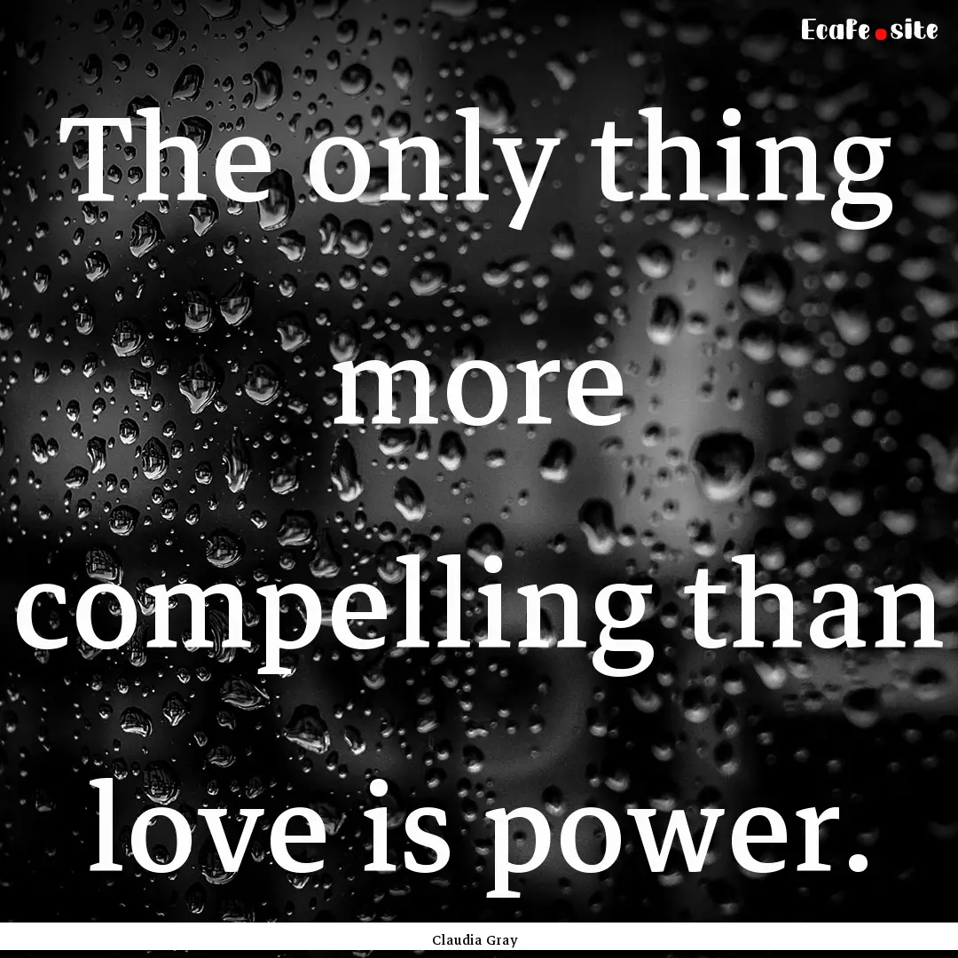 The only thing more compelling than love.... : Quote by Claudia Gray