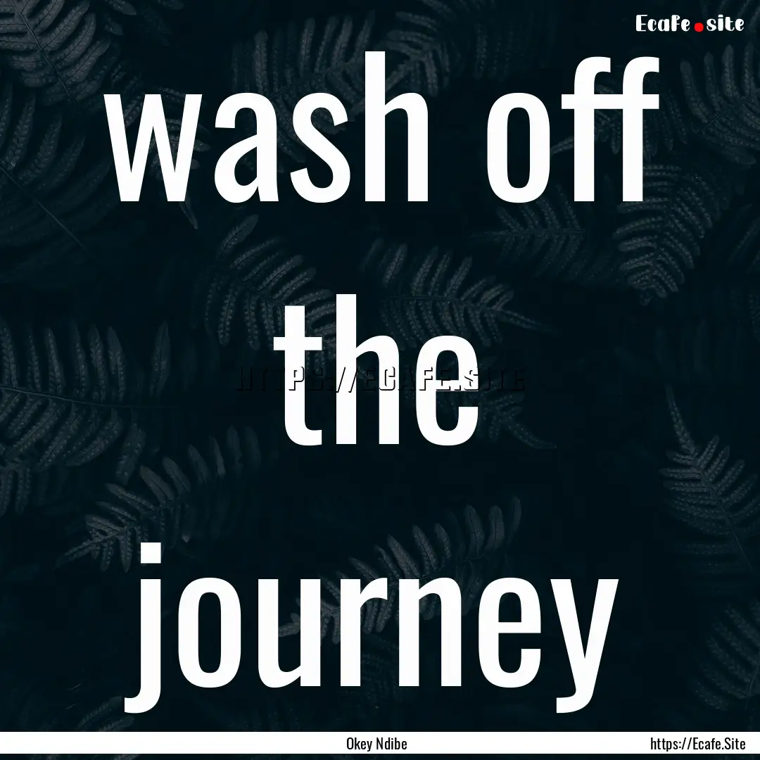 wash off the journey : Quote by Okey Ndibe