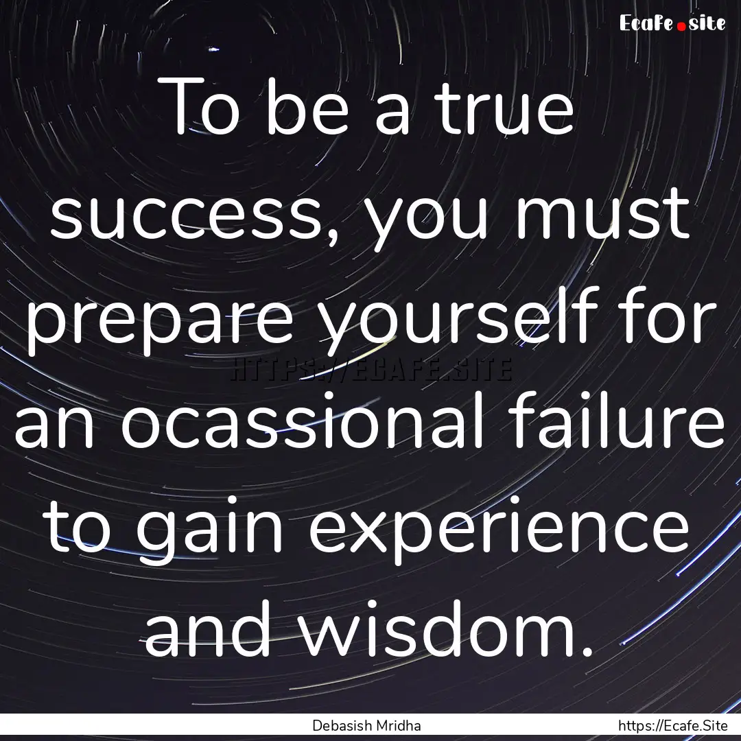 To be a true success, you must prepare yourself.... : Quote by Debasish Mridha