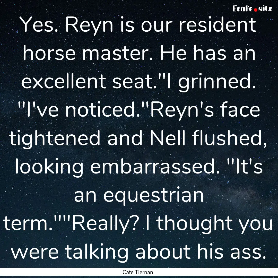 Yes. Reyn is our resident horse master. He.... : Quote by Cate Tiernan