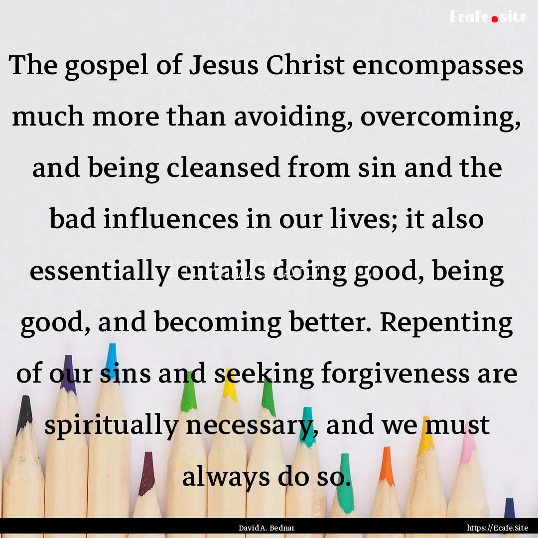 The gospel of Jesus Christ encompasses much.... : Quote by David A. Bednar